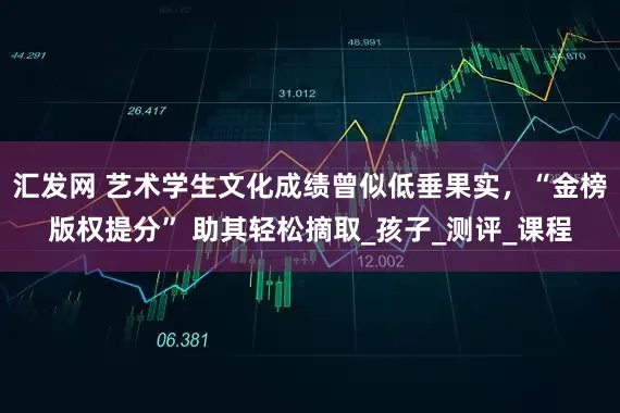 汇发网 艺术学生文化成绩曾似低垂果实，“金榜版权提分” 助其轻松摘取_孩子_测评_课程