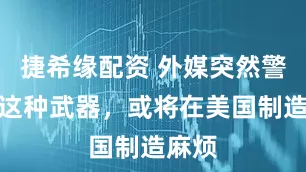捷希缘配资 外媒突然警告：这种武器，或将在美国制造麻烦