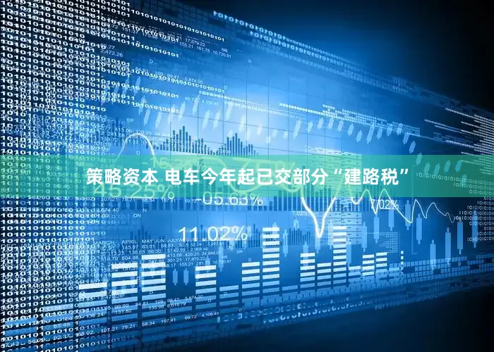 策略资本 电车今年起已交部分“建路税”